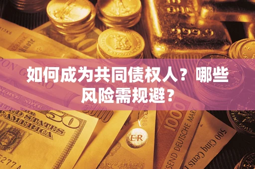 济南如何成为共同债权人？哪些风险需规避？