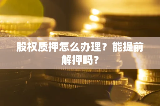 济南股权质押怎么办理？能提前解押吗？