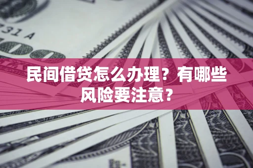 济南民间借贷怎么办理？有哪些风险要注意？