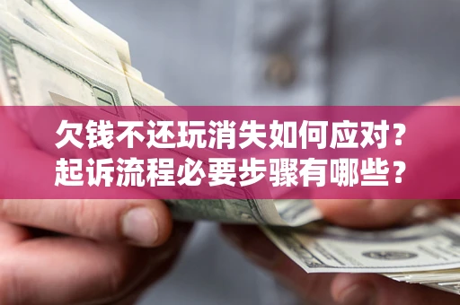 济南欠钱不还玩消失如何应对？起诉流程必要步骤有哪些？