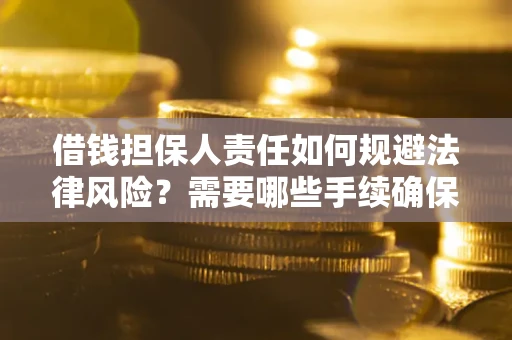 济南借钱担保人责任如何规避法律风险？需要哪些手续确保安全？