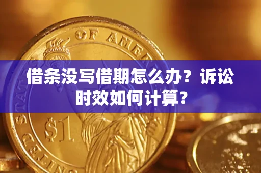 济南借条没写借期怎么办？诉讼时效如何计算？