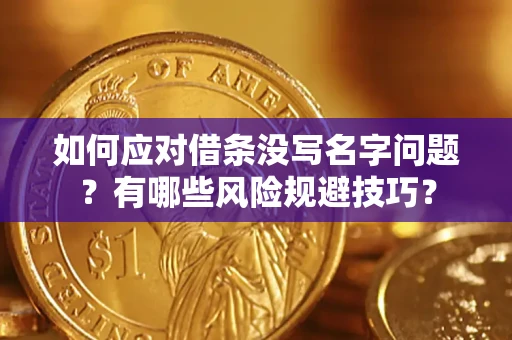济南如何应对借条没写名字问题？有哪些风险规避技巧？