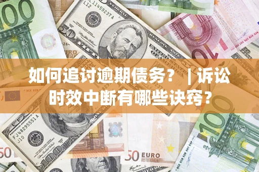 济南如何追讨逾期债务？ | 诉讼时效中断有哪些诀窍？