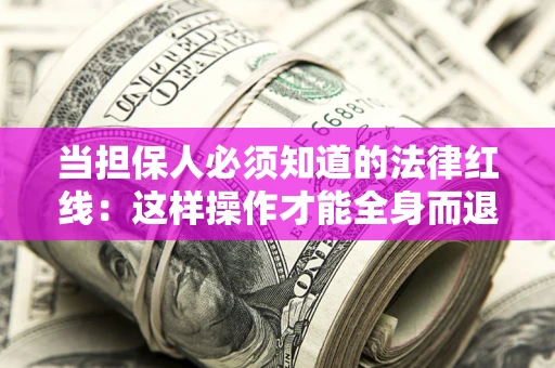 济南当担保人必须知道的法律红线：这样操作才能全身而退
