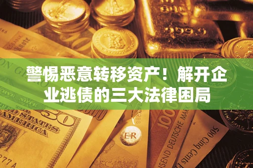 济南警惕恶意转移资产！解开企业逃债的三大法律困局