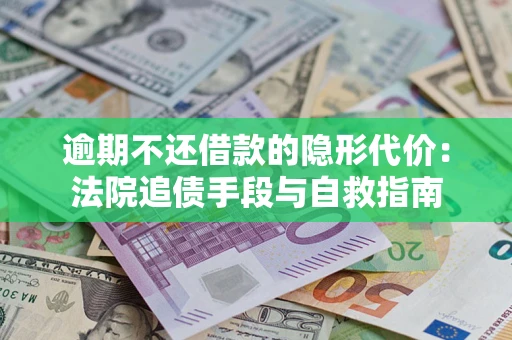 济南逾期不还借款的隐形代价：法院追债手段与自救指南