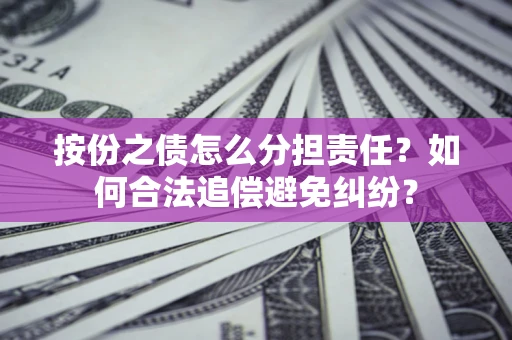 济南按份之债怎么分担责任？如何合法追偿避免纠纷？