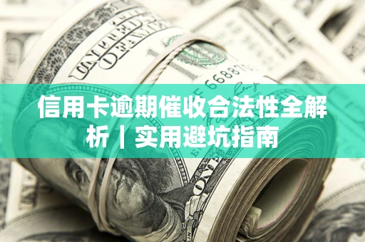 济南信用卡逾期催收合法性全解析｜实用避坑指南