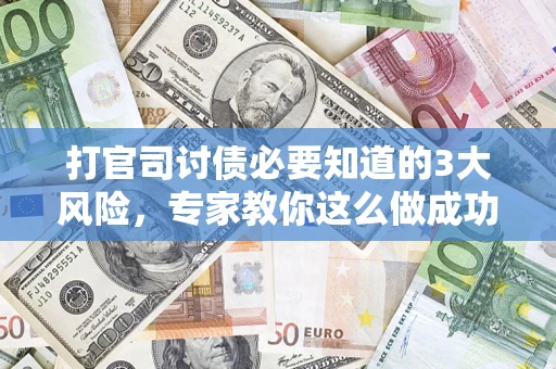 济南打官司讨债必要知道的3大风险，专家教你这么做成功率飙升