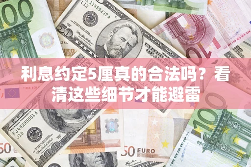 济南利息约定5厘真的合法吗？看清这些细节才能避雷