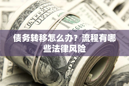 济南债务转移怎么办？流程有哪些法律风险