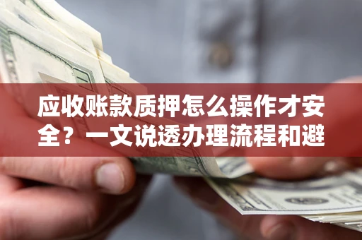 济南应收账款质押怎么操作才安全？一文说透办理流程和避险绝招